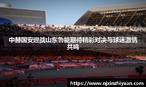 中赫国安迎战山东鲁能期待精彩对决与球迷激情共鸣